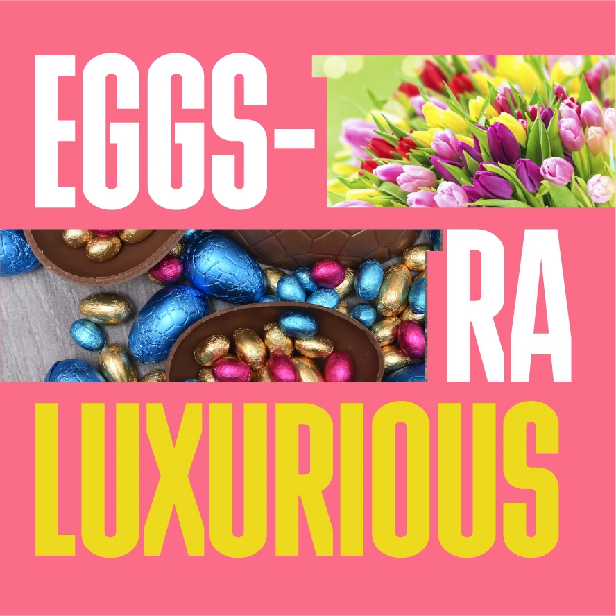 "Eggs-tra luxurious" graphic, illustrating how the T can be elongated and used as a frame to show Easter themed imagery.