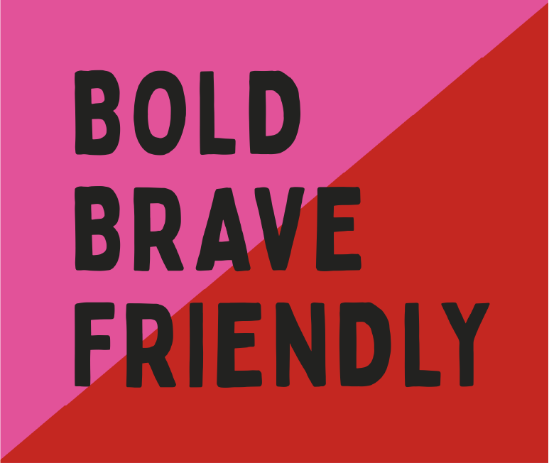 BOLD
BRAVE
FRIENDLY